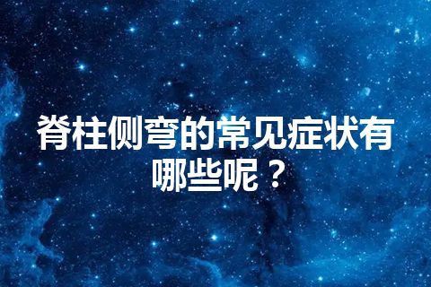 脊柱侧弯的常见症状有哪些呢？