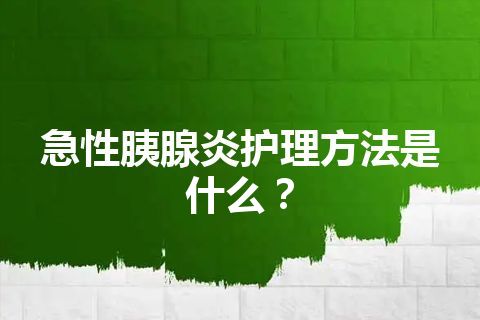 急性胰腺炎护理方法是什么？