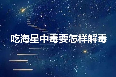 吃海星中毒要怎样解毒