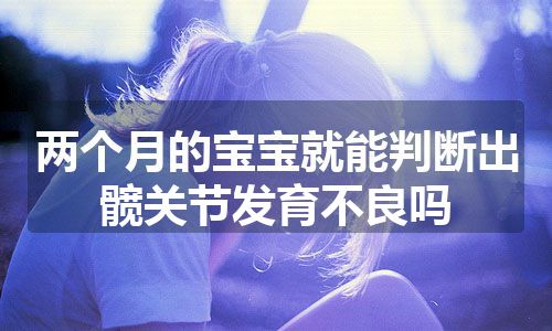 两个月的宝宝就能判断出髋关节发育不良吗