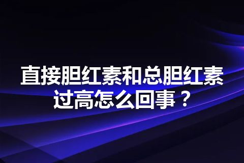 直接胆红素和总胆红素过高怎么回事？