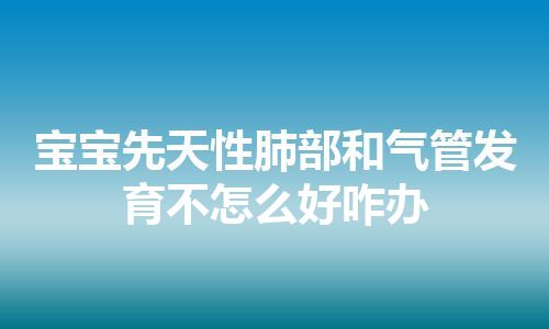 宝宝先天性肺部和气管发育不怎么好咋办