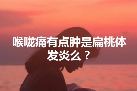 喉咙痛有点肿是扁桃体发炎么？