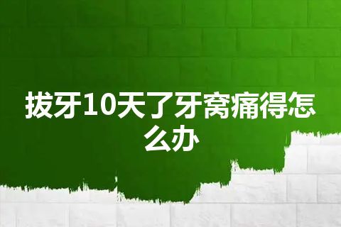 拔牙10天了牙窝痛得怎么办