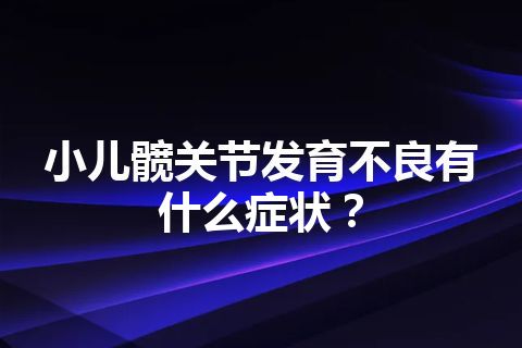 小儿髋关节发育不良有什么症状？