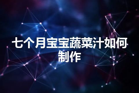 七个月宝宝蔬菜汁如何制作