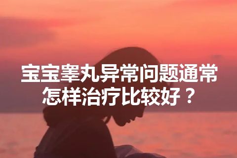 宝宝睾丸异常问题通常怎样治疗比较好？