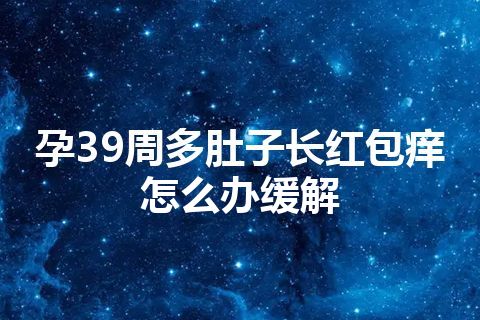 孕39周多肚子长红包痒怎么办缓解