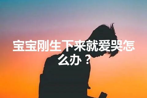 宝宝刚生下来就爱哭怎么办？