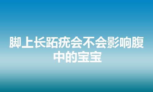 脚上长跖疣会不会影响腹中的宝宝