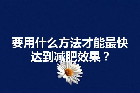 要用什么方法才能最快达到减肥效果？