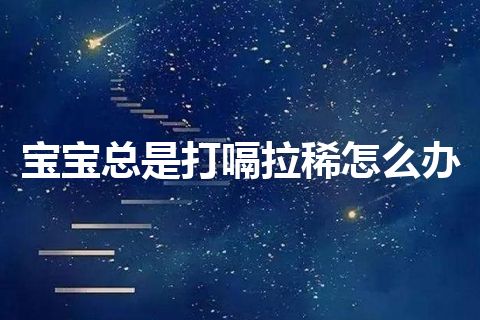 宝宝总是打嗝拉稀怎么办