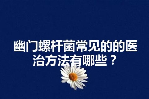 幽门螺杆菌常见的的医治方法有哪些？