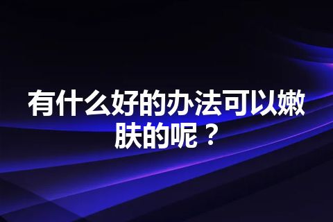 有什么好的办法可以嫩肤的呢？