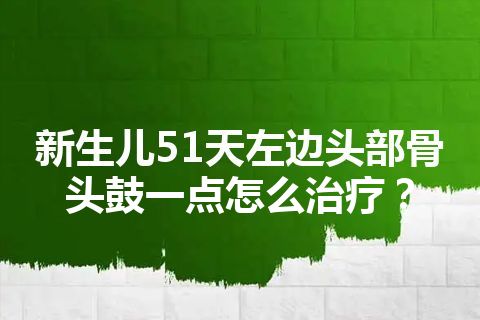 新生儿51天左边头部骨头鼓一点怎么治疗？