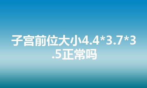 子宫前位大小4.4*3.7*3.5正常吗