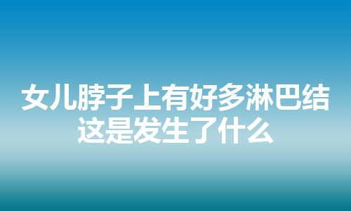 女儿脖子上有好多淋巴结这是发生了什么