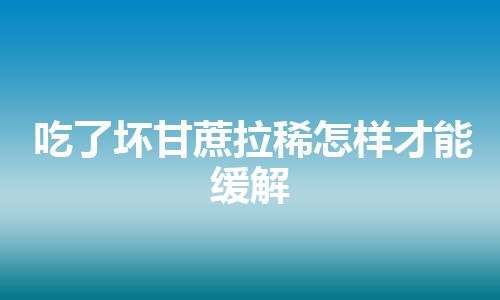 吃了坏甘蔗拉稀怎样才能缓解