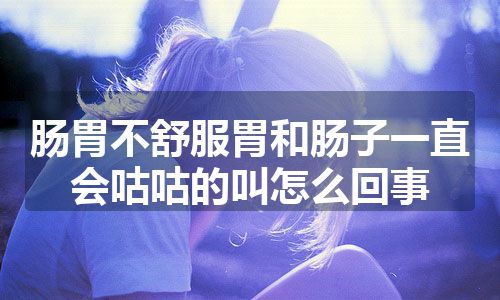 肠胃不舒服胃和肠子一直会咕咕的叫怎么回事