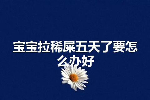 宝宝拉稀屎五天了要怎么办好