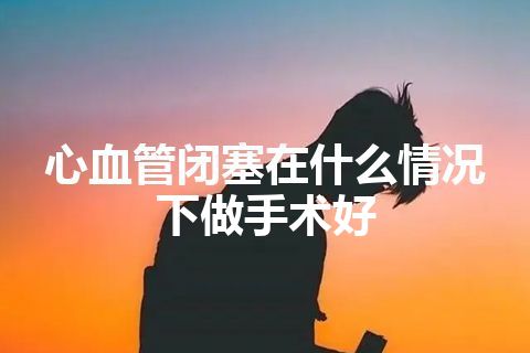 心血管闭塞在什么情况下做手术好