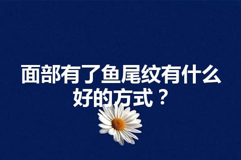 面部有了鱼尾纹有什么好的方式？