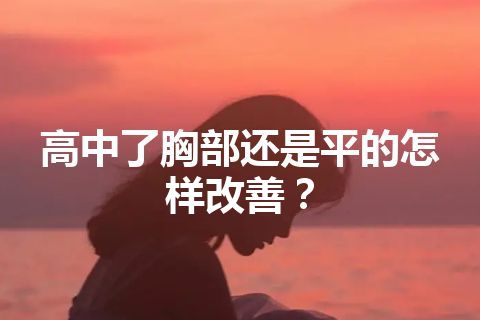 高中了胸部还是平的怎样改善？