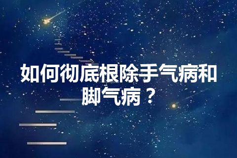 如何彻底根除手气病和脚气病？