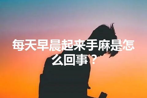 每天早晨起来手麻是怎么回事？