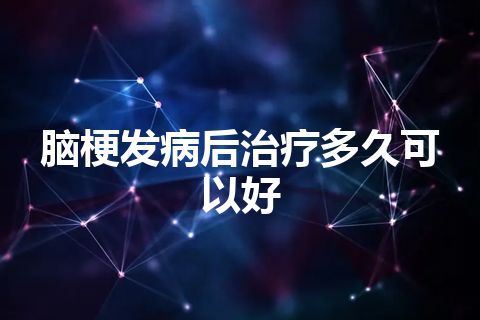 脑梗发病后治疗多久可以好