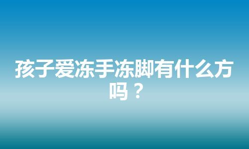 孩子爱冻手冻脚有什么方吗？