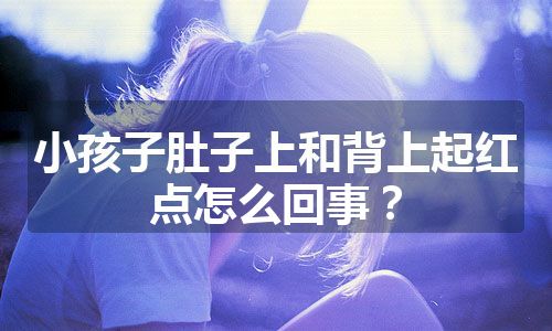 小孩子肚子上和背上起红点怎么回事？