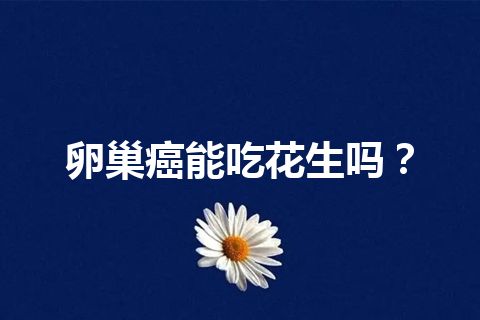 卵巢癌能吃花生吗？