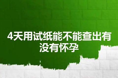 4天用试纸能不能查出有没有怀孕