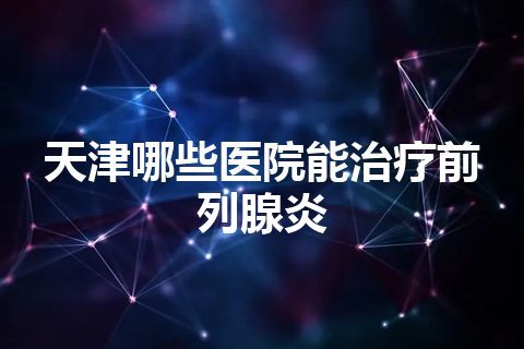 天津哪些医院能治疗前列腺炎