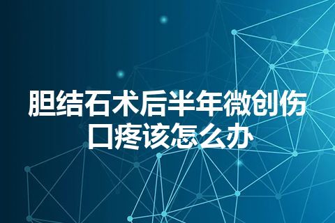 胆结石术后半年微创伤口疼该怎么办