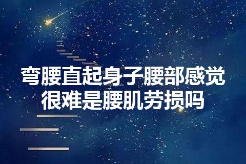 弯腰直起身子腰部感觉很难是腰肌劳损吗