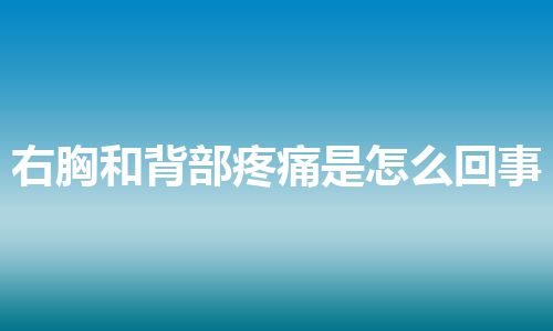 右胸和背部疼痛是怎么回事