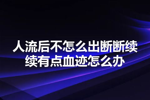 人流后不怎么出断断续续有点血迹怎么办