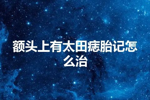 额头上有太田痣胎记怎么治