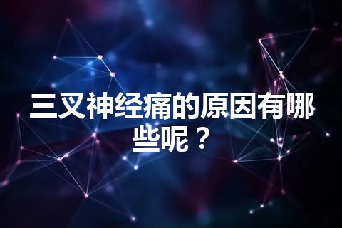 三叉神经痛的原因有哪些呢？