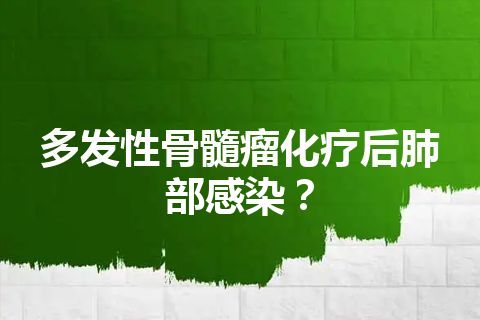 多发性骨髓瘤化疗后肺部感染？