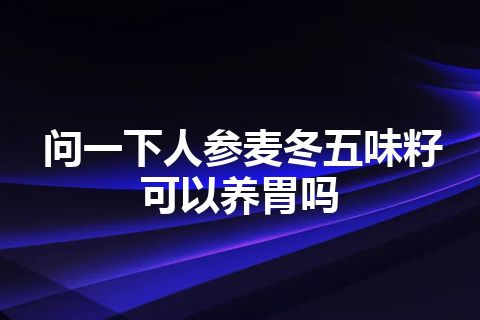 问一下人参麦冬五味籽可以养胃吗