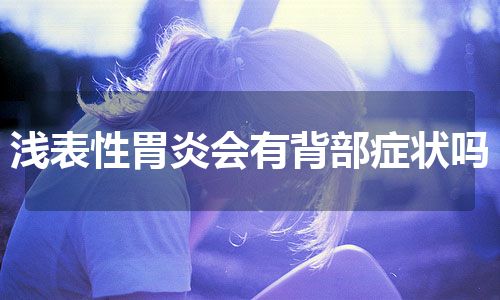 浅表性胃炎会有背部症状吗