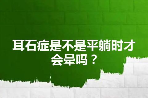 耳石症是不是平躺时才会晕吗？