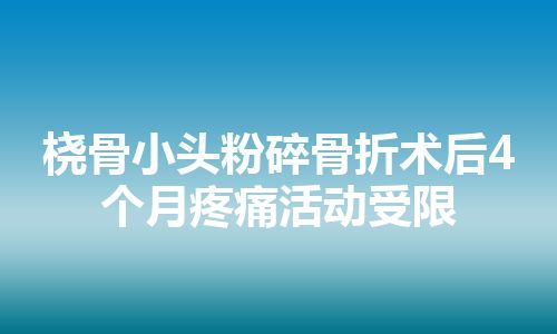 桡骨小头粉碎骨折术后4个月疼痛活动受限