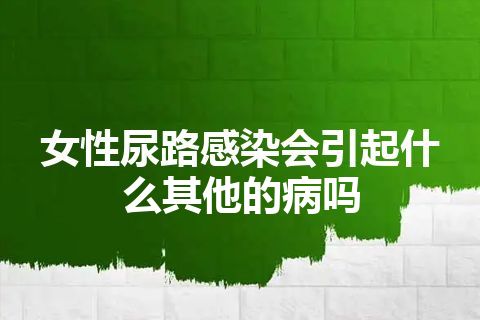 女性尿路感染会引起什么其他的病吗