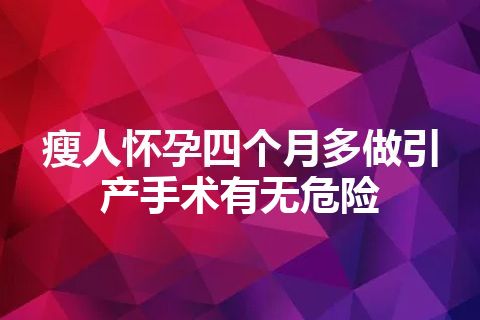 瘦人怀孕四个月多做引产手术有无危险