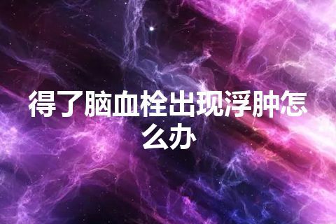 得了脑血栓出现浮肿怎么办