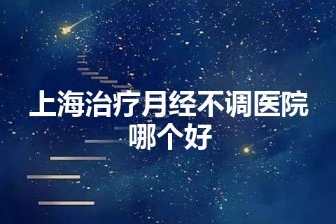 上海治疗月经不调医院哪个好